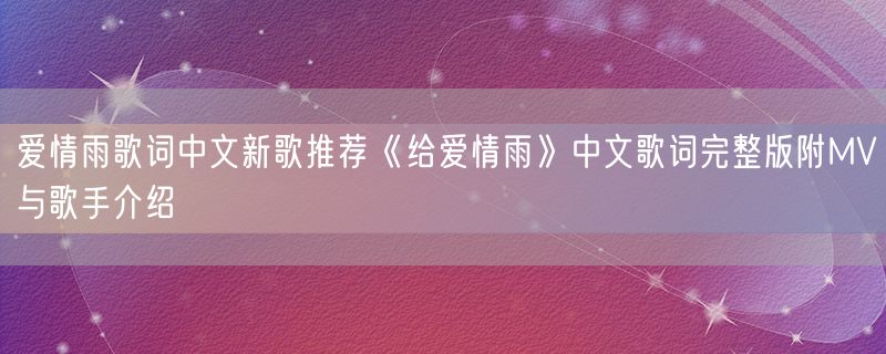 爱情雨歌词中文新歌推荐《给爱情雨》中文歌词完整版附MV与歌手介绍