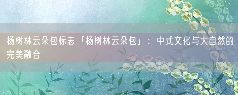 杨树林云朵包标志「杨树林云朵包」：中式文化与大自然的完美融合