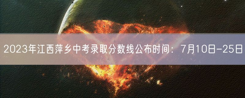 2023年江西萍乡中考录取分数线公布时间：7月10日-25日