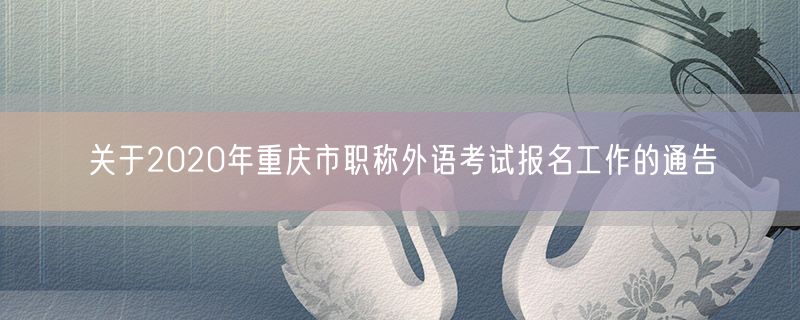 关于2020年重庆市职称外语考试报名工作的通告